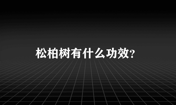 松柏树有什么功效？