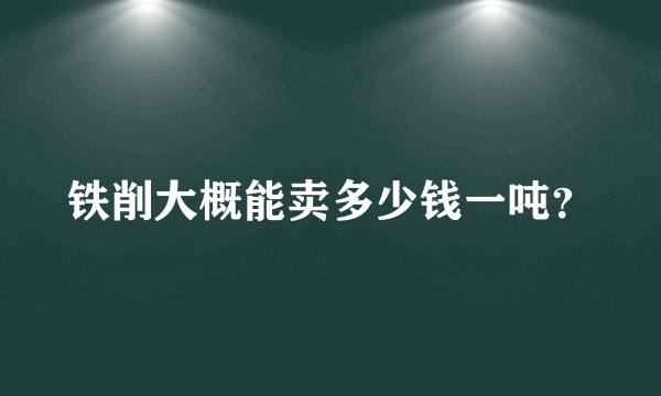 铁削大概能卖多少钱一吨？