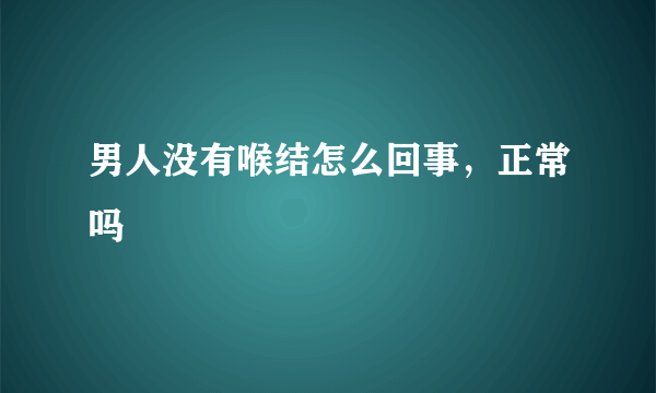 男人没有喉结怎么回事，正常吗