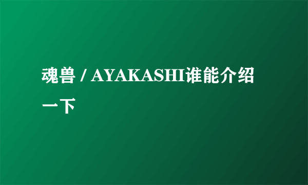 魂兽 / AYAKASHI谁能介绍一下