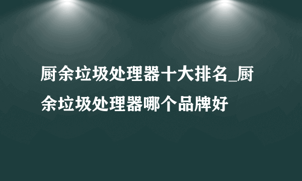 厨余垃圾处理器十大排名_厨余垃圾处理器哪个品牌好