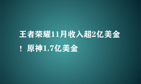 王者荣耀11月收入超2亿美金！原神1.7亿美金