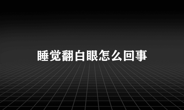 睡觉翻白眼怎么回事