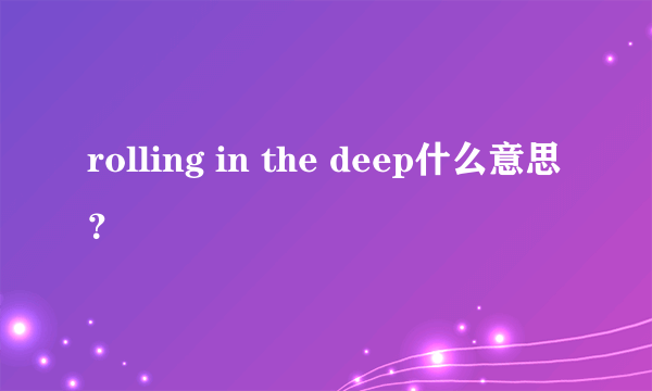 rolling in the deep什么意思？