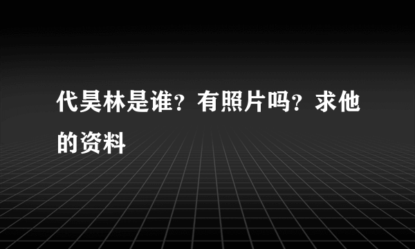 代昊林是谁？有照片吗？求他的资料