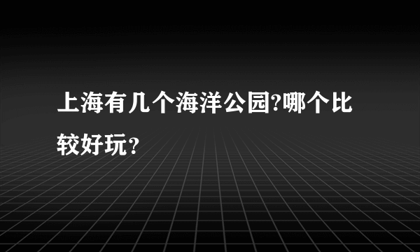 上海有几个海洋公园?哪个比较好玩？