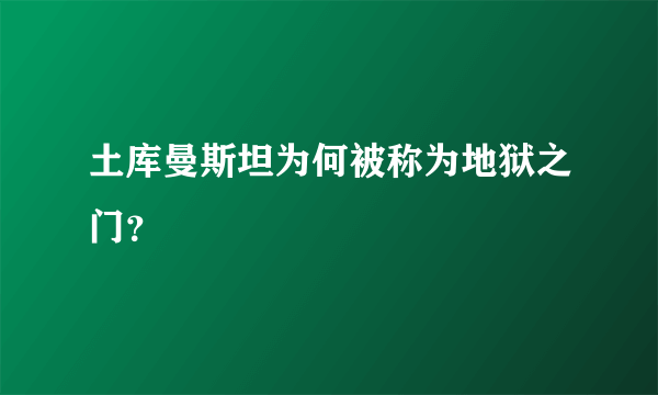 土库曼斯坦为何被称为地狱之门？