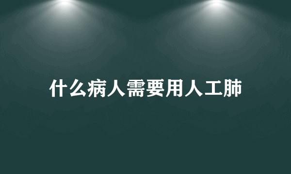 什么病人需要用人工肺