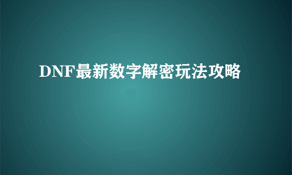 DNF最新数字解密玩法攻略