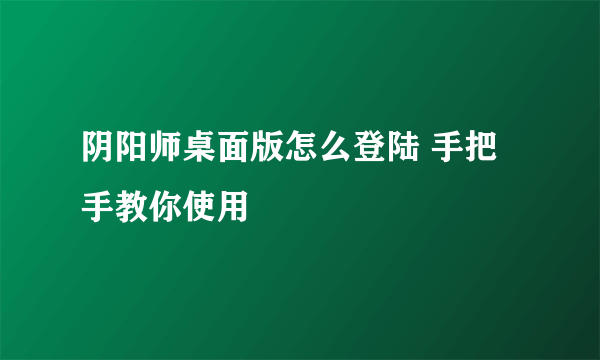 阴阳师桌面版怎么登陆 手把手教你使用