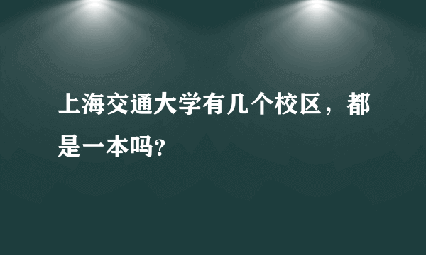 上海交通大学有几个校区，都是一本吗？