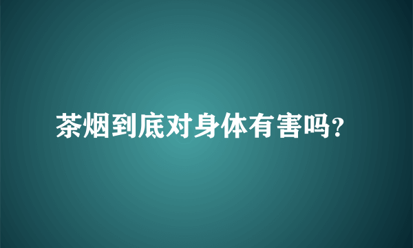 茶烟到底对身体有害吗？