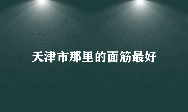 天津市那里的面筋最好