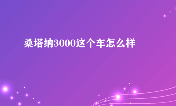 桑塔纳3000这个车怎么样