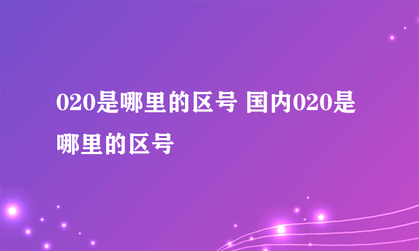 020是哪里的区号 国内020是哪里的区号