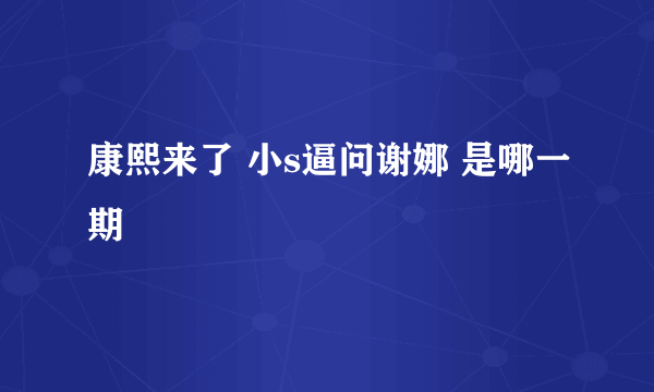 康熙来了 小s逼问谢娜 是哪一期