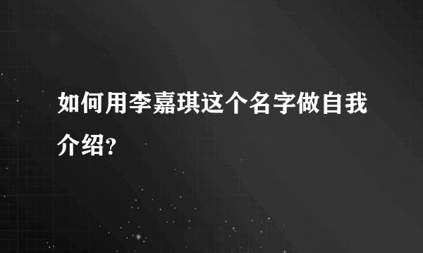 如何用李嘉琪这个名字做自我介绍？