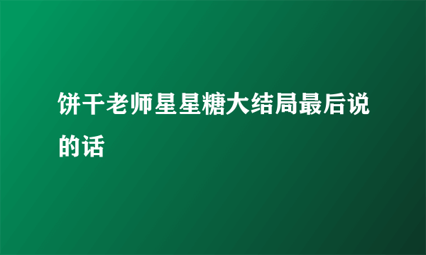 饼干老师星星糖大结局最后说的话