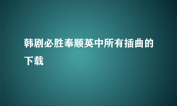 韩剧必胜奉顺英中所有插曲的下载