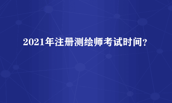 2021年注册测绘师考试时间？