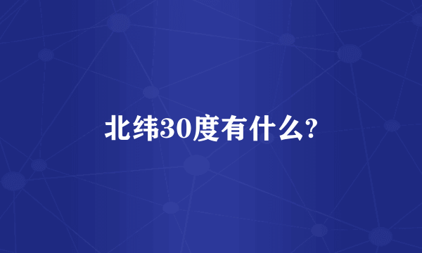 北纬30度有什么?