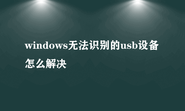 windows无法识别的usb设备怎么解决