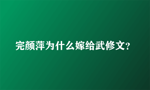 完颜萍为什么嫁给武修文？