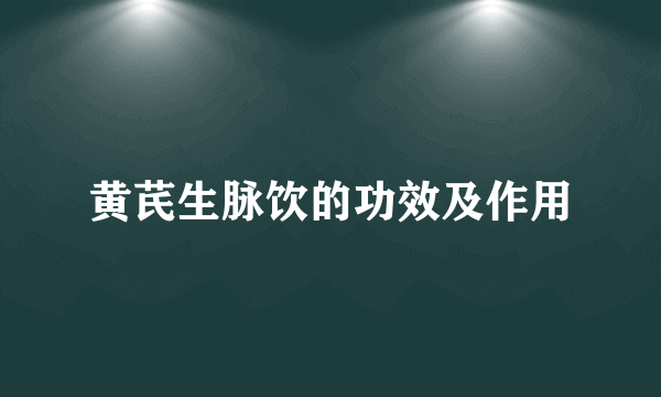 黄芪生脉饮的功效及作用