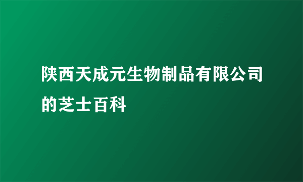 陕西天成元生物制品有限公司的芝士百科