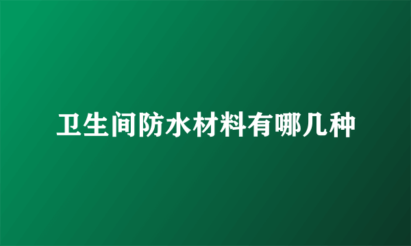 卫生间防水材料有哪几种