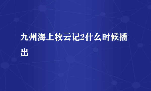 九州海上牧云记2什么时候播出