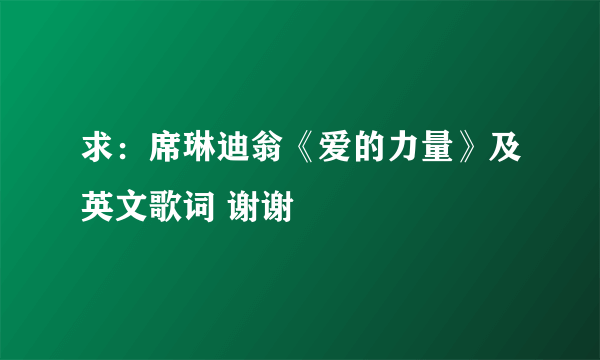 求：席琳迪翁《爱的力量》及英文歌词 谢谢