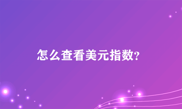 怎么查看美元指数？