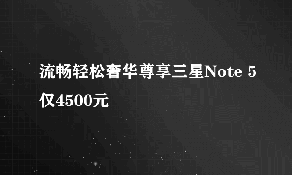 流畅轻松奢华尊享三星Note 5仅4500元