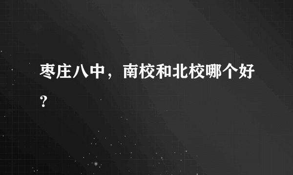 枣庄八中，南校和北校哪个好？