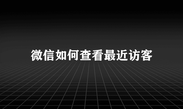 微信如何查看最近访客