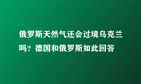 俄罗斯天然气还会过境乌克兰吗？德国和俄罗斯如此回答