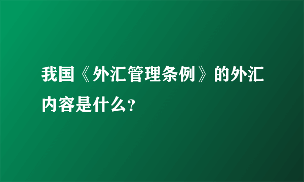 我国《外汇管理条例》的外汇内容是什么？