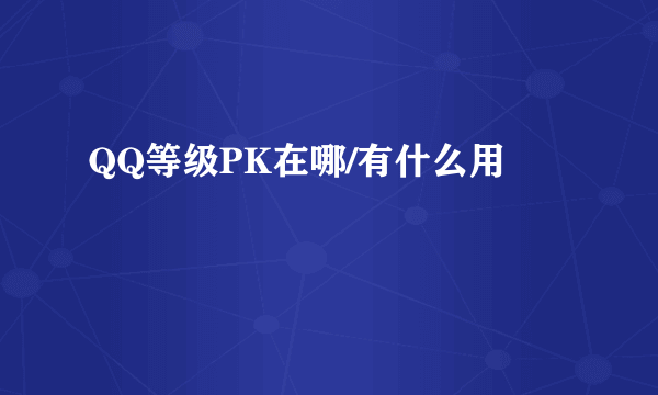 QQ等级PK在哪/有什么用