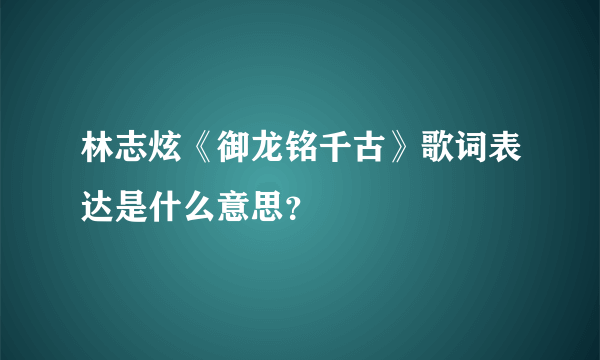 林志炫《御龙铭千古》歌词表达是什么意思？