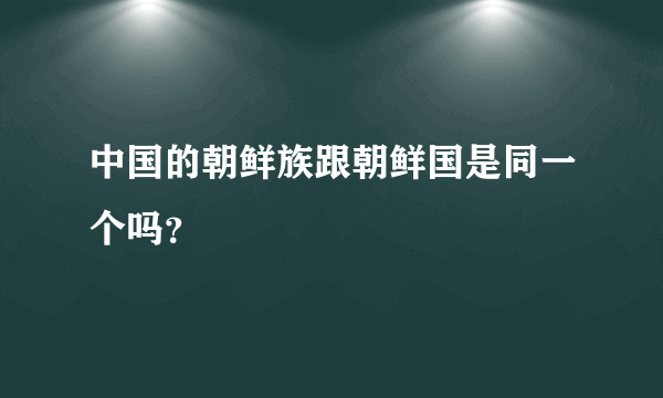 中国的朝鲜族跟朝鲜国是同一个吗？