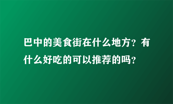 巴中的美食街在什么地方？有什么好吃的可以推荐的吗？