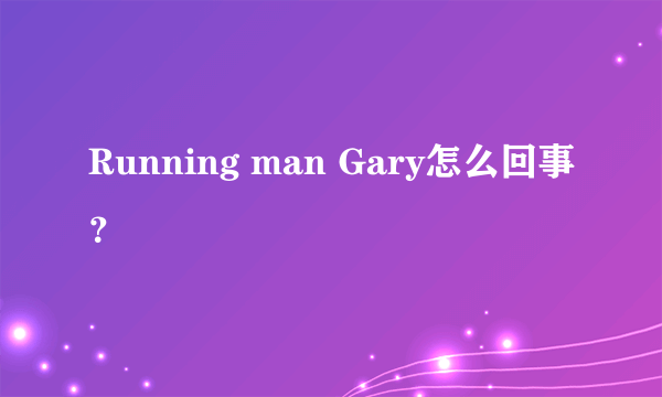 Running man Gary怎么回事？