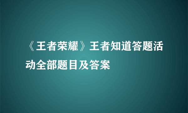 《王者荣耀》王者知道答题活动全部题目及答案