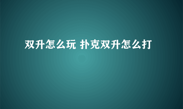 双升怎么玩 扑克双升怎么打