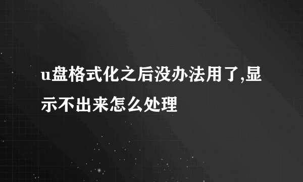 u盘格式化之后没办法用了,显示不出来怎么处理