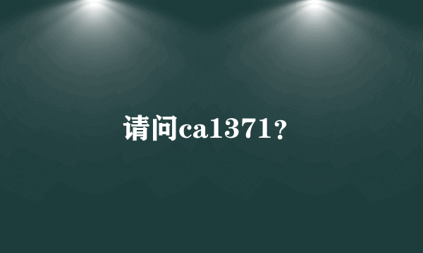 请问ca1371？