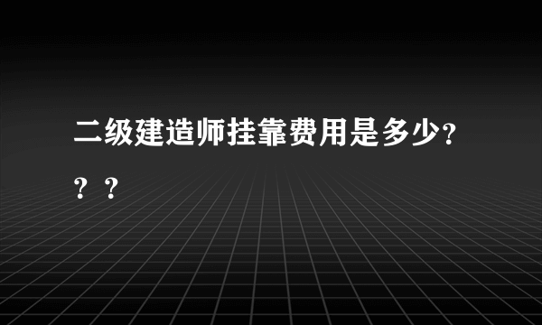 二级建造师挂靠费用是多少？？？