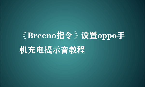 《Breeno指令》设置oppo手机充电提示音教程