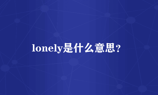 lonely是什么意思？